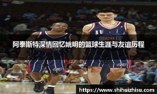 阿泰斯特深情回忆姚明的篮球生涯与友谊历程
