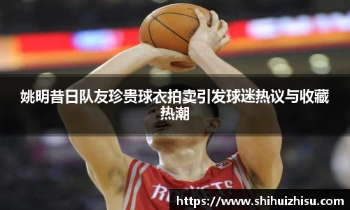 姚明昔日队友珍贵球衣拍卖引发球迷热议与收藏热潮