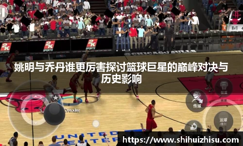 姚明与乔丹谁更厉害探讨篮球巨星的巅峰对决与历史影响
