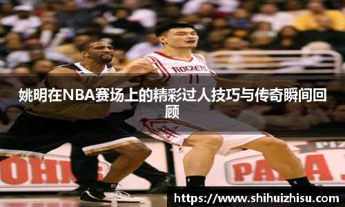 姚明在NBA赛场上的精彩过人技巧与传奇瞬间回顾