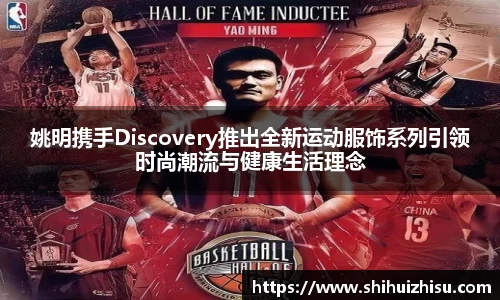 姚明携手Discovery推出全新运动服饰系列引领时尚潮流与健康生活理念