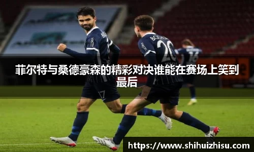 菲尔特与桑德豪森的精彩对决谁能在赛场上笑到最后