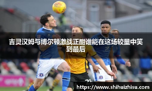 吉灵汉姆与博尔顿激战正酣谁能在这场较量中笑到最后
