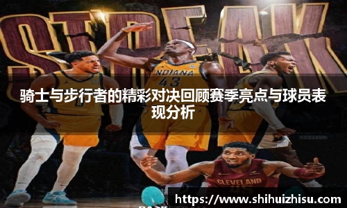 骑士与步行者的精彩对决回顾赛季亮点与球员表现分析